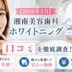 【2026年5月】湘南美容歯科ホワイトニング口コミを徹底調査！